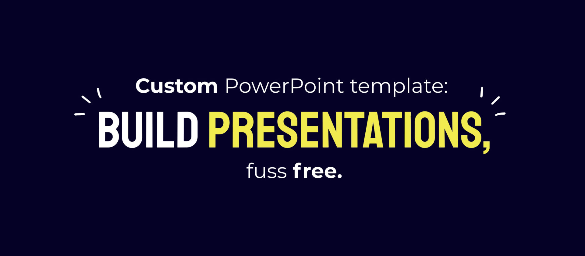 Custom PowerPoint template: build presentations, fuss-free.