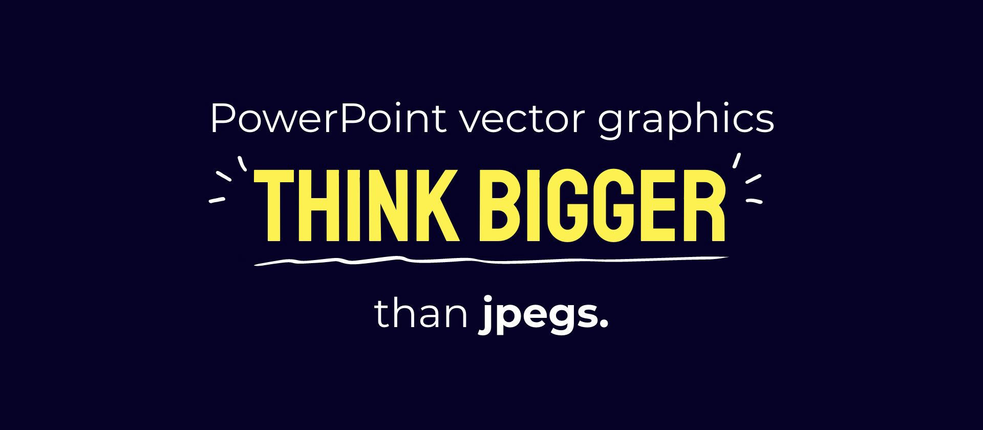 PowerPoint vector graphics: think bigger than jpegs.