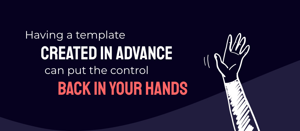 Having a template created in advance can put the control back in your hands.