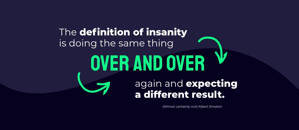 Definition of insanity. Einstein quote.
